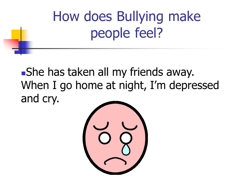 How does Bullying make people feel? She has taken all my friends away. 